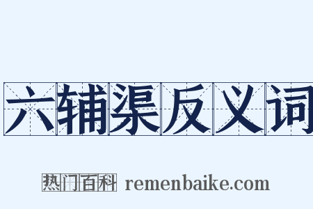 六辅渠反义词是什么意思的图片